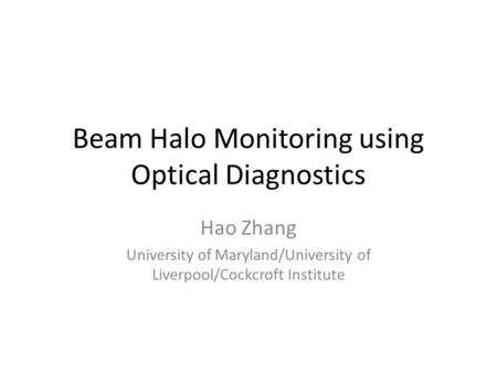 Beam Halo Monitoring using Optical Diagnostics Hao Zhang University of Maryland/University of Liverpool/Cockcroft Institute.