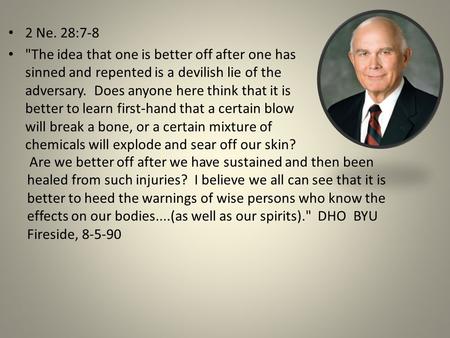 2 Ne. 28:7-8 The idea that one is better off after one has sinned and repented is a devilish lie of the adversary. Does anyone here think that it is better.