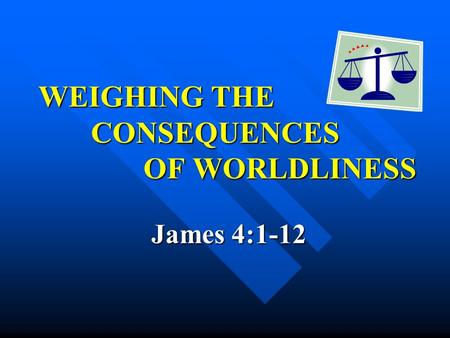 WEIGHING THE CONSEQUENCES OF WORLDLINESS