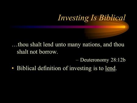 Investing Is Biblical …thou shalt lend unto many nations, and thou shalt not borrow. –Deuteronomy 28:12b Biblical definition of investing is to lend.