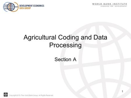 Copyright 2010, The World Bank Group. All Rights Reserved. Agricultural Coding and Data Processing Section A 1.