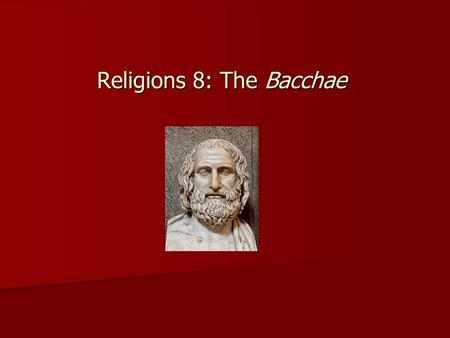 Religions 8: The Bacchae. Euripides Born ca. 480-406 BCE First first prize: 441 BCE Youngest of ‘big three’: Aeschylus (ca. 525/524-ca. 456/455 BCE),