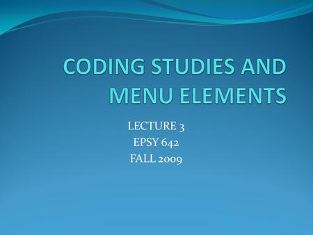 LECTURE 3 EPSY 642 FALL 2009. CODING STUDIES Dependent variable(s) Construct(s) represented Measure name and related characteristics Effect size and associated.