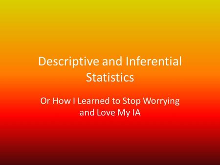 Descriptive and Inferential Statistics Or How I Learned to Stop Worrying and Love My IA.