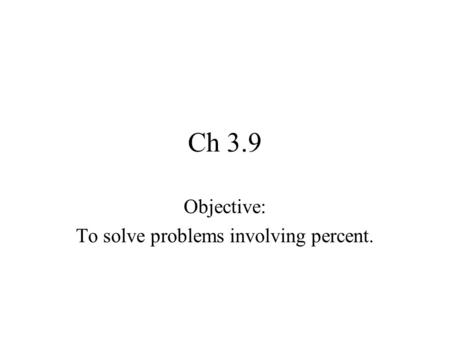 Ch 3.9 Objective: To solve problems involving percent.