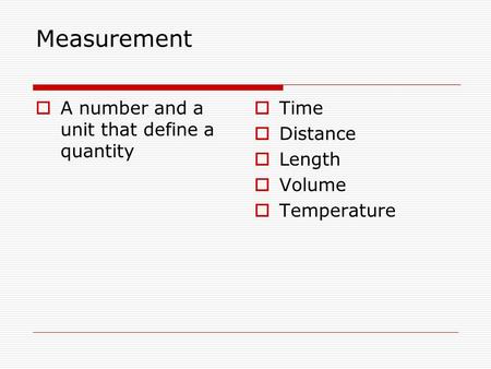 Measurement  A number and a unit that define a quantity  Time  Distance  Length  Volume  Temperature.