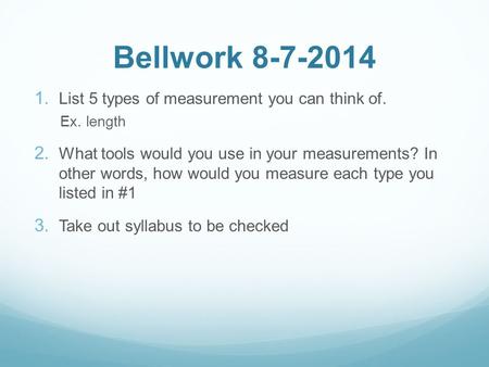 Bellwork 8-7-2014  List 5 types of measurement you can think of. Ex. length  What tools would you use in your measurements? In other words, how would.