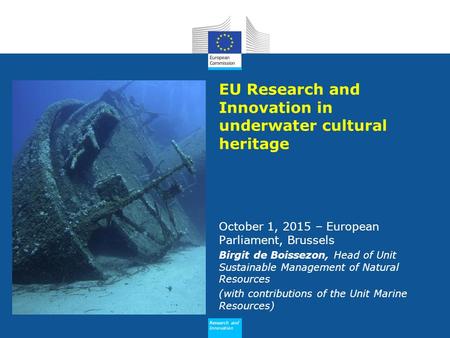 Research and Innovation EU Research and Innovation in underwater cultural heritage October 1, 2015 – European Parliament, Brussels Birgit de Boissezon,