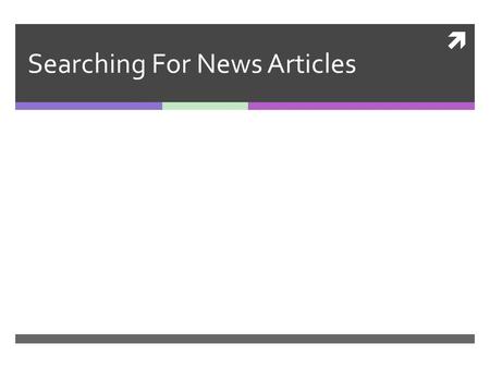  Searching For News Articles. Uses of News Articles  Staying current with medical developments  Staying aware of new studies, new medicines, new information.