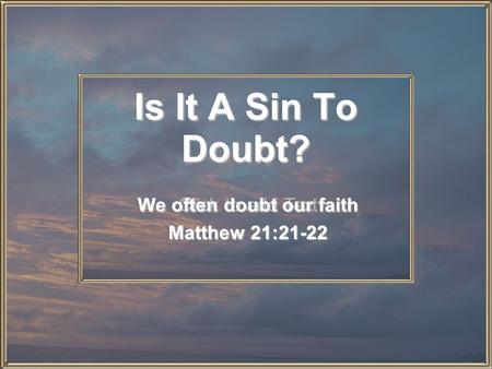 Click to add Text Is It A Sin To Doubt? We often doubt our faith Matthew 21:21-22.