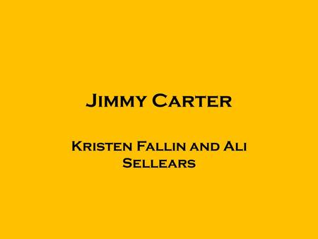 Jimmy Carter Kristen Fallin and Ali Sellears. Born October 1, 1924 in Plains, Georgia. Jimmy carter was the first president born in a hospital. Carter.