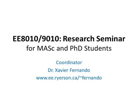 EE8010/9010: Research Seminar for MASc and PhD Students Coordinator Dr. Xavier Fernando www.ee.ryerson.ca/~fernando.