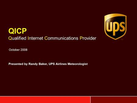 QICP Qualified Internet Communications Provider October 2008 Presented by Randy Baker, UPS Airlines Meteorologist.