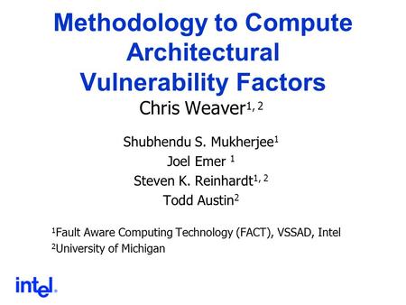 Methodology to Compute Architectural Vulnerability Factors Chris Weaver 1, 2 Shubhendu S. Mukherjee 1 Joel Emer 1 Steven K. Reinhardt 1, 2 Todd Austin.