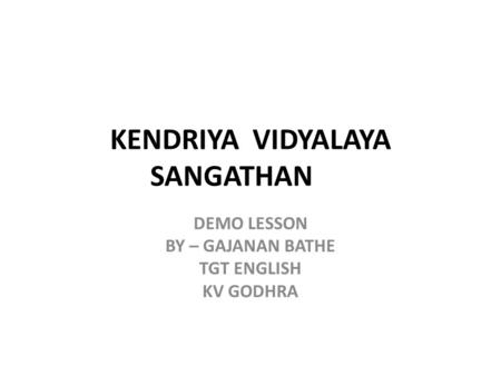 KENDRIYA VIDYALAYA SANGATHAN DEMO LESSON BY – GAJANAN BATHE TGT ENGLISH KV GODHRA.