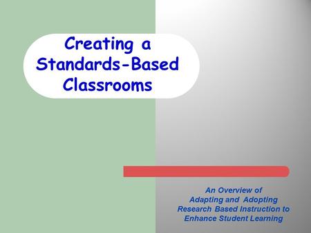 Creating a Standards-Based Classrooms An Overview of Adapting and Adopting Research Based Instruction to Enhance Student Learning.