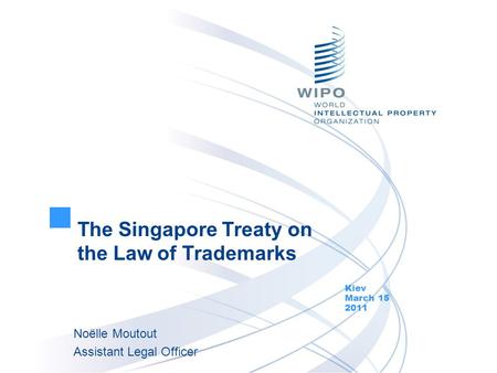 The Singapore Treaty on the Law of Trademarks Kiev March 15 2011 Noëlle Moutout Assistant Legal Officer.