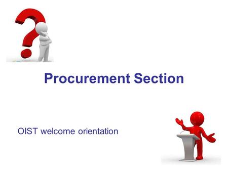 Procurement Section OIST welcome orientation. Preparation by Unit/Section Prep of specification (list of properties) Request for Quotation Drafting of.