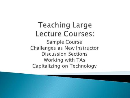 Sample Course Challenges as New Instructor Discussion Sections Working with TAs Capitalizing on Technology.