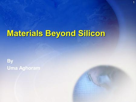 1 Materials Beyond Silicon Materials Beyond Silicon By Uma Aghoram.