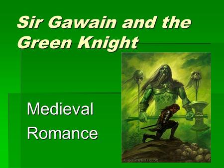 Sir Gawain and the Green Knight MedievalRomance. So what kind of story is this?  It’s a ROMANCE (but not like the movie The Notebook or Sweet Home Alabama).