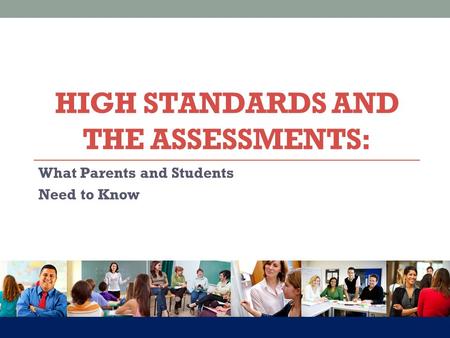 What Parents and Students Need to Know HIGH STANDARDS AND THE ASSESSMENTS: