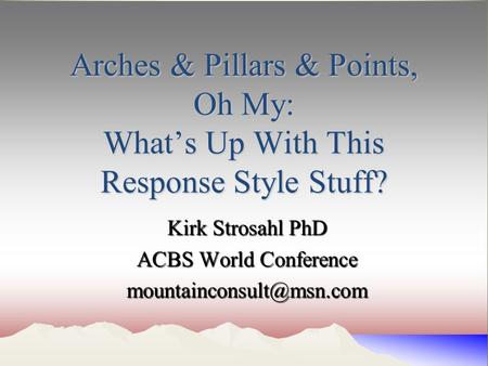 Arches & Pillars & Points, Oh My: What’s Up With This Response Style Stuff? Kirk Strosahl PhD ACBS World Conference