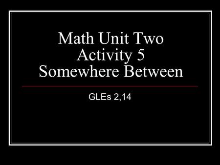 Math Unit Two Activity 5 Somewhere Between GLEs 2,14.