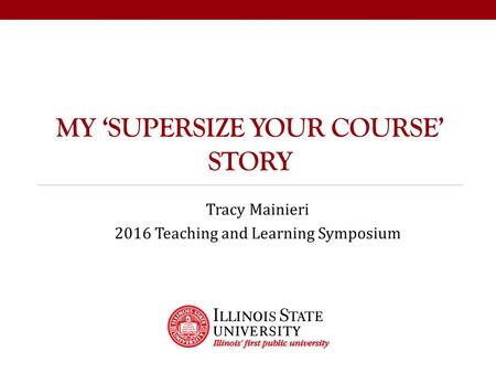 MY ‘SUPERSIZE YOUR COURSE’ STORY Tracy Mainieri 2016 Teaching and Learning Symposium.