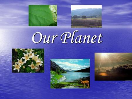 Our Planet. We live on the Planet Earth. Our planet is our home and I want to see if clean and beautiful. Ecology of our planet will be much better in.