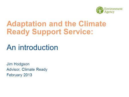 Adaptation and the Climate Ready Support Service: An introduction Jim Hodgson Advisor, Climate Ready February 2013.