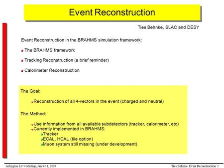 Ties Behnke: Event Reconstruction 1Arlington LC workshop, Jan 9-11, 2003 Event Reconstruction Event Reconstruction in the BRAHMS simulation framework: