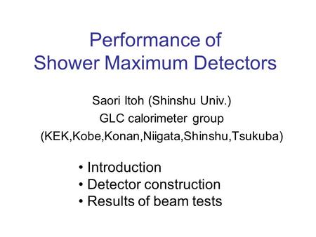 Performance of Shower Maximum Detectors Saori Itoh (Shinshu Univ.) GLC calorimeter group (KEK,Kobe,Konan,Niigata,Shinshu,Tsukuba) Introduction Detector.