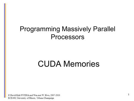 © David Kirk/NVIDIA and Wen-mei W. Hwu, 2007-2010 ECE408, University of Illinois, Urbana Champaign 1 Programming Massively Parallel Processors CUDA Memories.