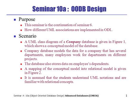 Seminar #: 10a (Object Oriented Database Design) Advanced Databases (CM036) 1 Seminar 10a : OODB Design Purpose This seminar is the continuation of seminar.