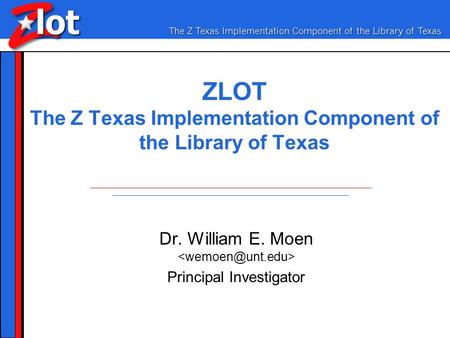 ZLOT The Z Texas Implementation Component of the Library of Texas Dr. William E. Moen Principal Investigator.