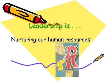 Leadership is... Nurturing our human resources. Leaders Nurture Others.