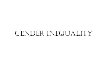 Gender Inequality. ??? Is there any difference between sex and gender?