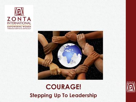 COURAGE! Stepping Up To Leadership. Women and Leadership Why so few step up? What does it take? How can Zontians help? 2.