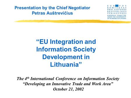 Presentation by the Chief Negotiator Petras Auštrevičius “EU Integration and Information Society Development in Lithuania” The 4 th International Conference.