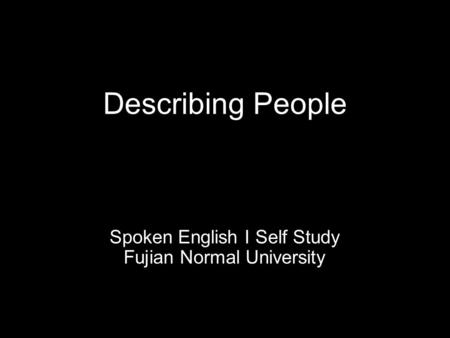 Describing People Spoken English I Self Study Fujian Normal University.