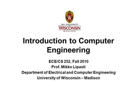 Introduction to Computer Engineering ECE/CS 252, Fall 2010 Prof. Mikko Lipasti Department of Electrical and Computer Engineering University of Wisconsin.