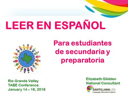 Para estudiantes de secundaria y preparatoria Elizabeth Glidden National Consultant LEER EN ESPAÑOL Rio Grande Valley TABE Conference January 14 – 16,