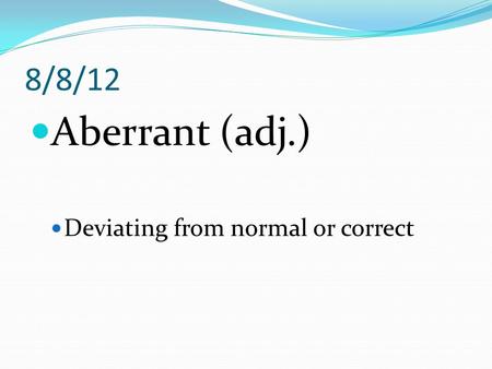 8/8/12 Aberrant (adj.) Deviating from normal or correct.