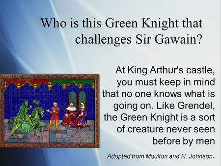 Who is this Green Knight that challenges Sir Gawain? At King Arthur's castle, you must keep in mind that no one knows what is going on. Like Grendel, the.