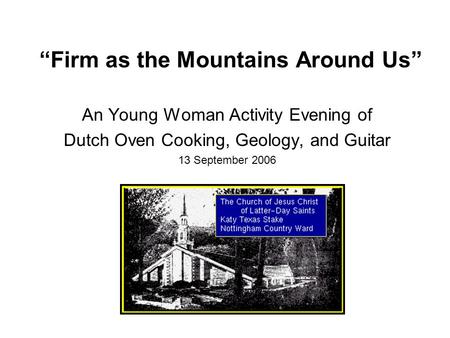 “Firm as the Mountains Around Us” An Young Woman Activity Evening of Dutch Oven Cooking, Geology, and Guitar 13 September 2006.