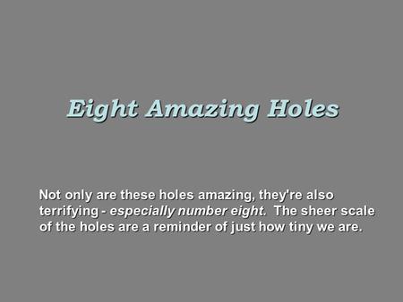 Eight Amazing Holes Not only are these holes amazing, they're also terrifying - especially number eight.  The sheer scale of the holes are a reminder of.