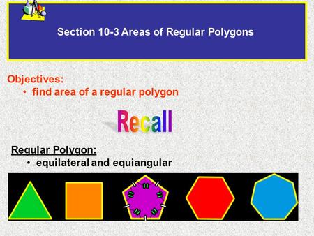 Section 10-3 Areas of Regular Polygons Objectives: find area of a regular polygon Regular Polygon: equilateral and equiangular.