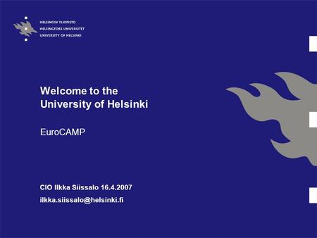 Welcome to the University of Helsinki EuroCAMP CIO Ilkka Siissalo 16.4.2007