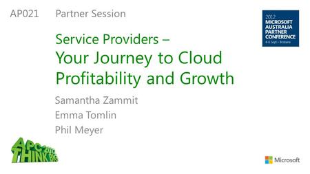 Service Providers – Your Journey to Cloud Profitability and Growth Samantha Zammit Emma Tomlin Phil Meyer AP021 Partner Session.